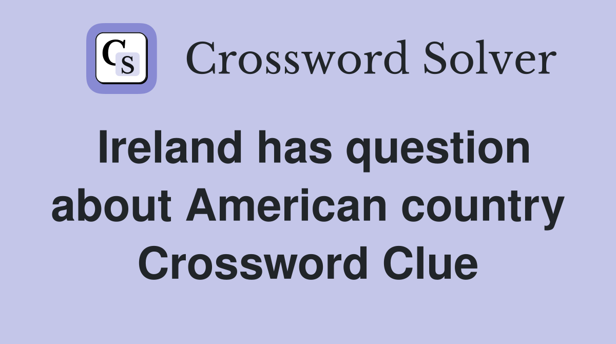 Ireland has question about American country Crossword Clue