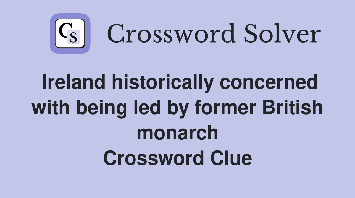 Ireland historically concerned with being led by former British monarch Crossword Clue