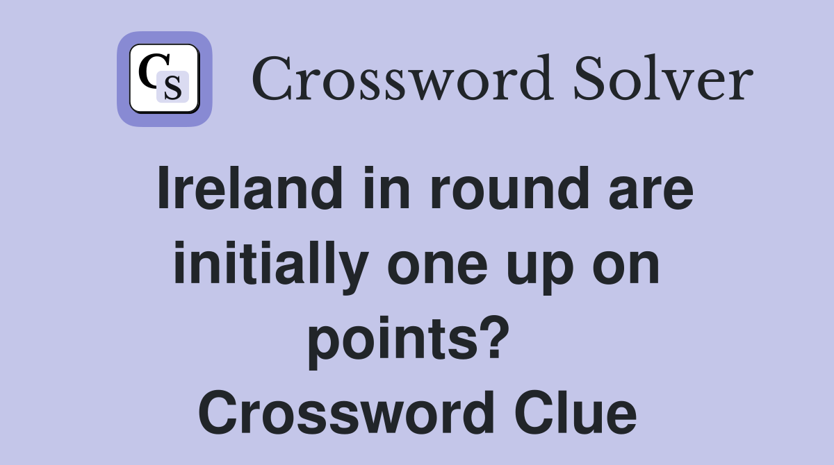 Ireland in round are initially one up on points?  Crossword Clue
