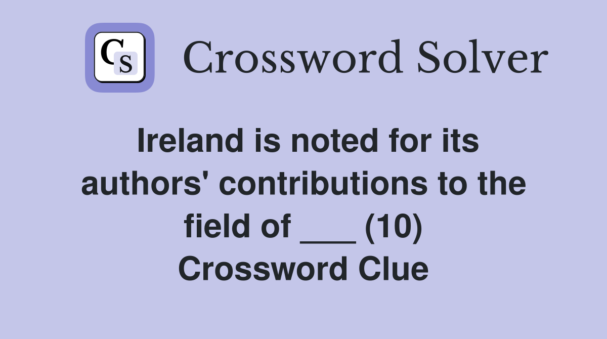 Ireland is noted for its authors' contributions to the field of ___ (10) Crossword Clue