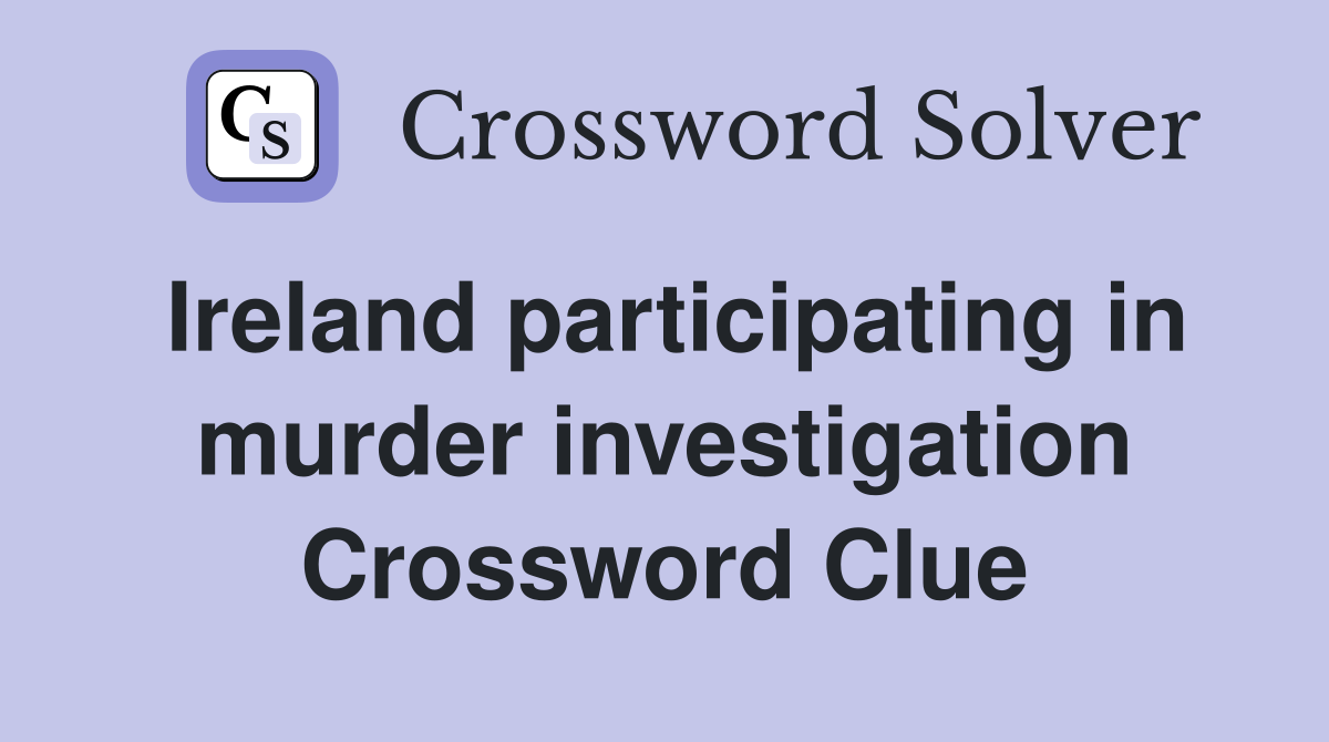 Ireland participating in murder investigation Crossword Clue