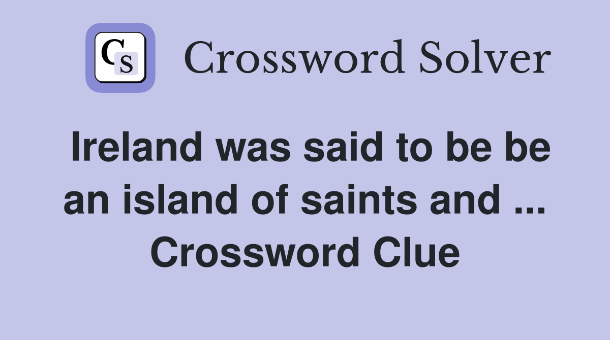 Ireland was said to be be an island of saints and ... Crossword Clue