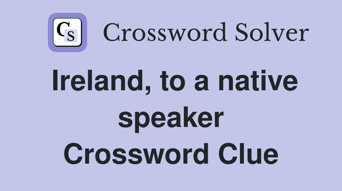 Ireland, to a native speaker Crossword Clue