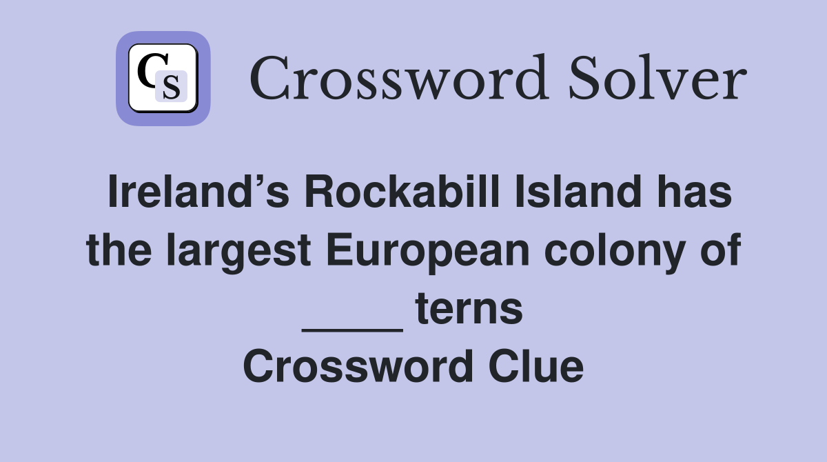 Ireland’s Rockabill Island has the largest European colony of ____ terns Crossword Clue