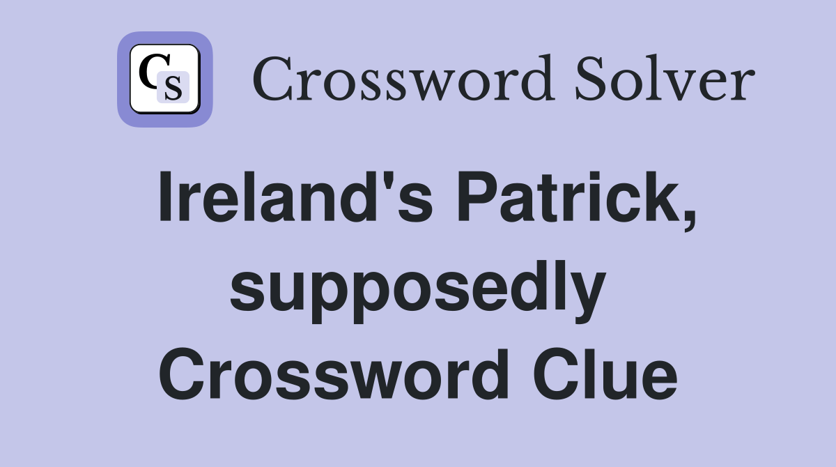 Ireland's Patrick, supposedly Crossword Clue