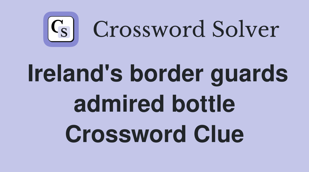 Ireland's border guards admired bottle Crossword Clue