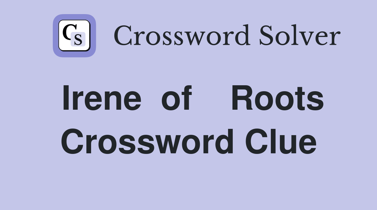 Irene  of    Roots Crossword Clue