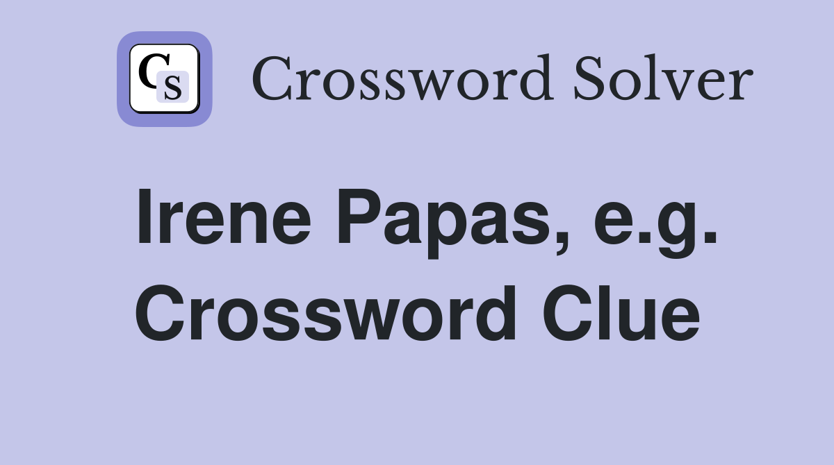 Irene Papas, e.g. Crossword Clue