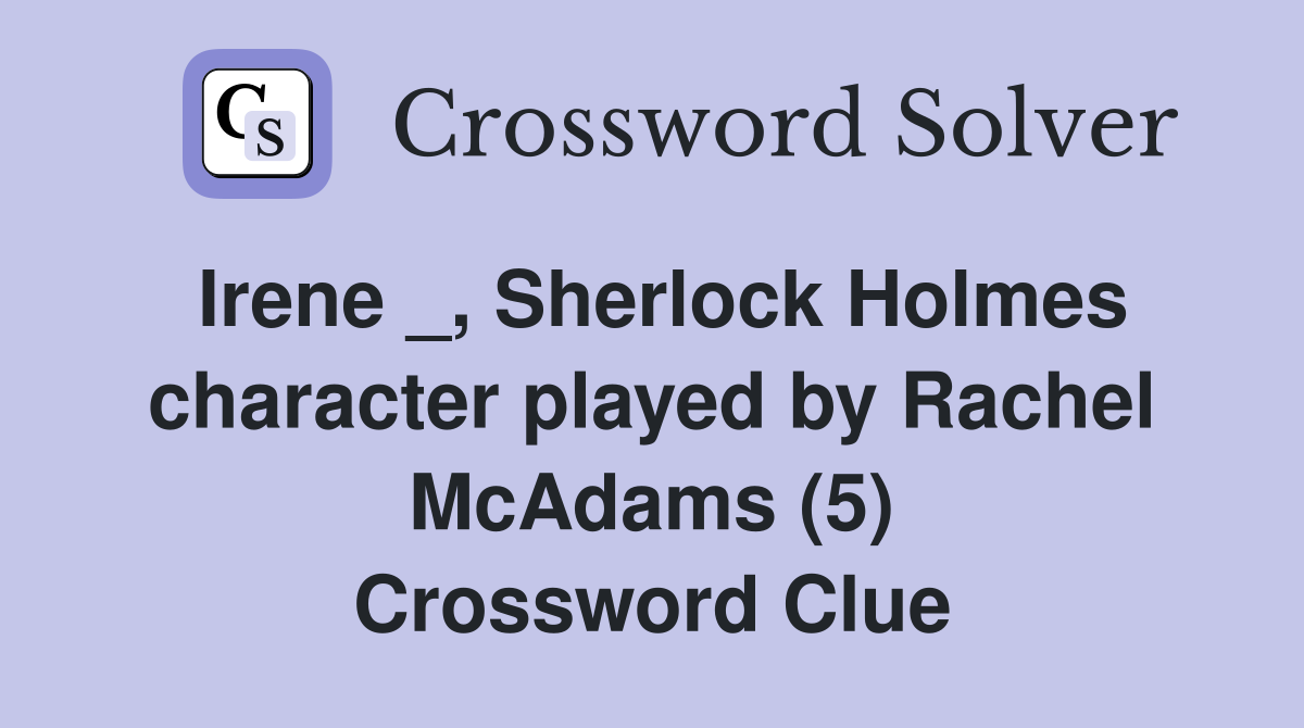Irene _, Sherlock Holmes character played by Rachel McAdams (5) Crossword Clue