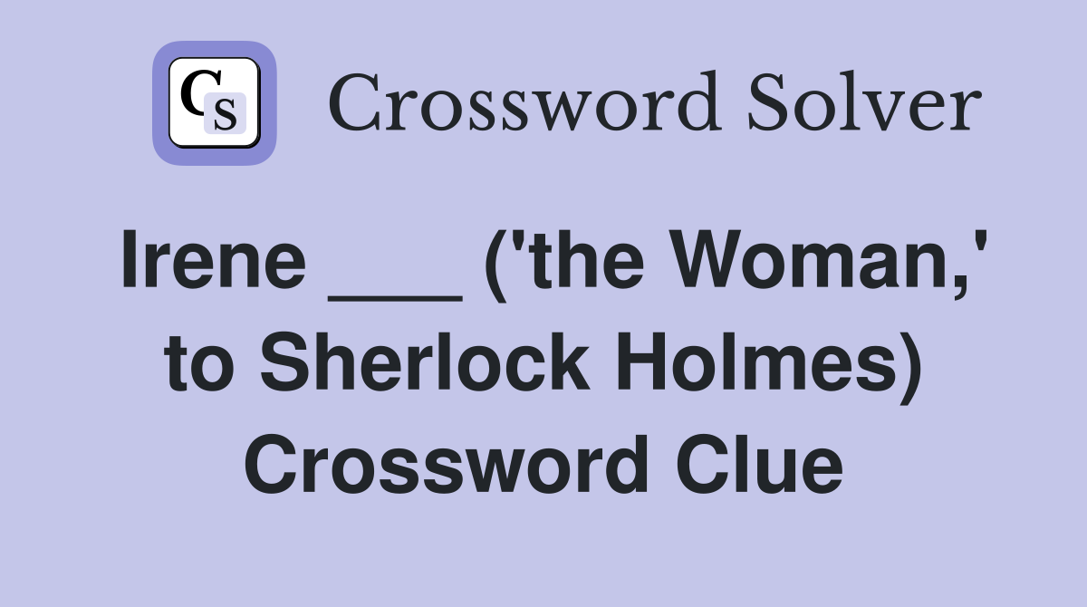 Irene ___ ('the Woman,' to Sherlock Holmes) Crossword Clue