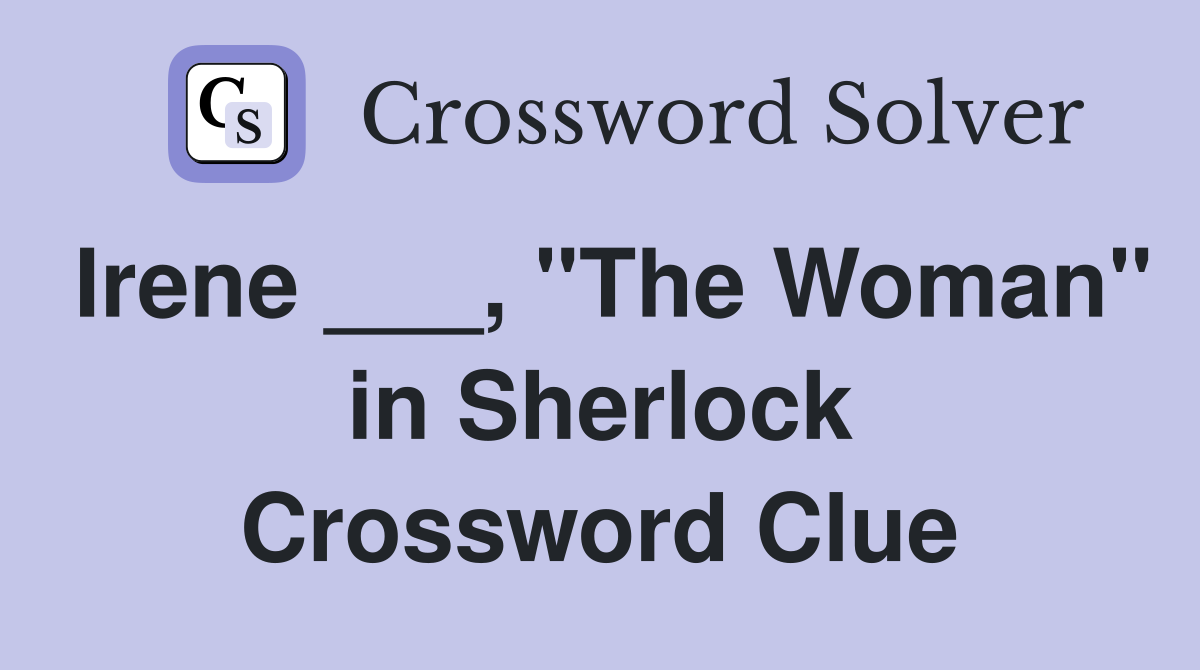 Irene ___, "The Woman" in Sherlock Crossword Clue