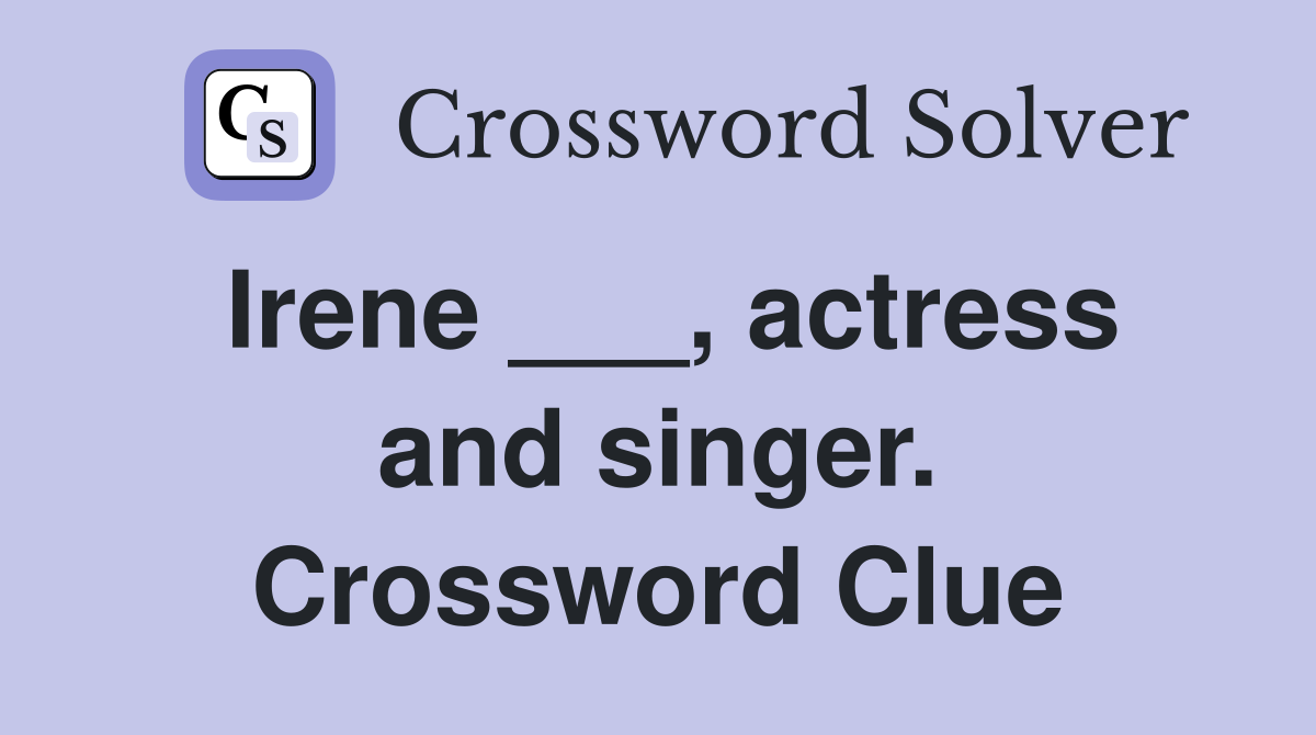 Irene ___, actress and singer. Crossword Clue