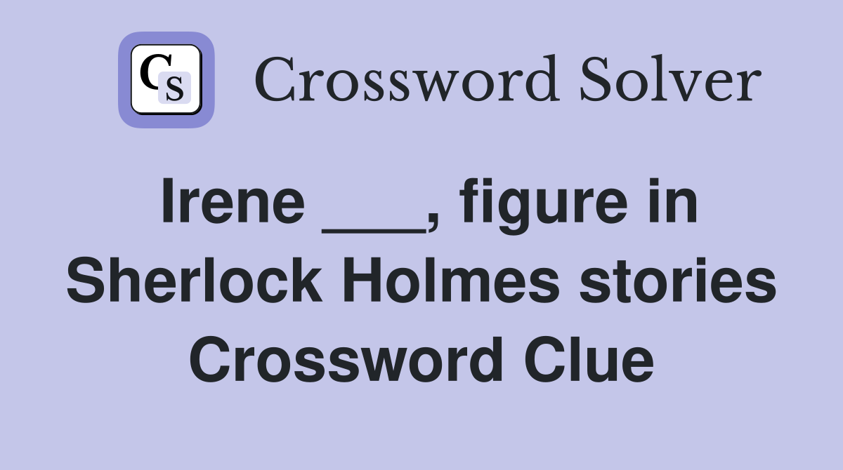 Irene ___, figure in Sherlock Holmes stories Crossword Clue