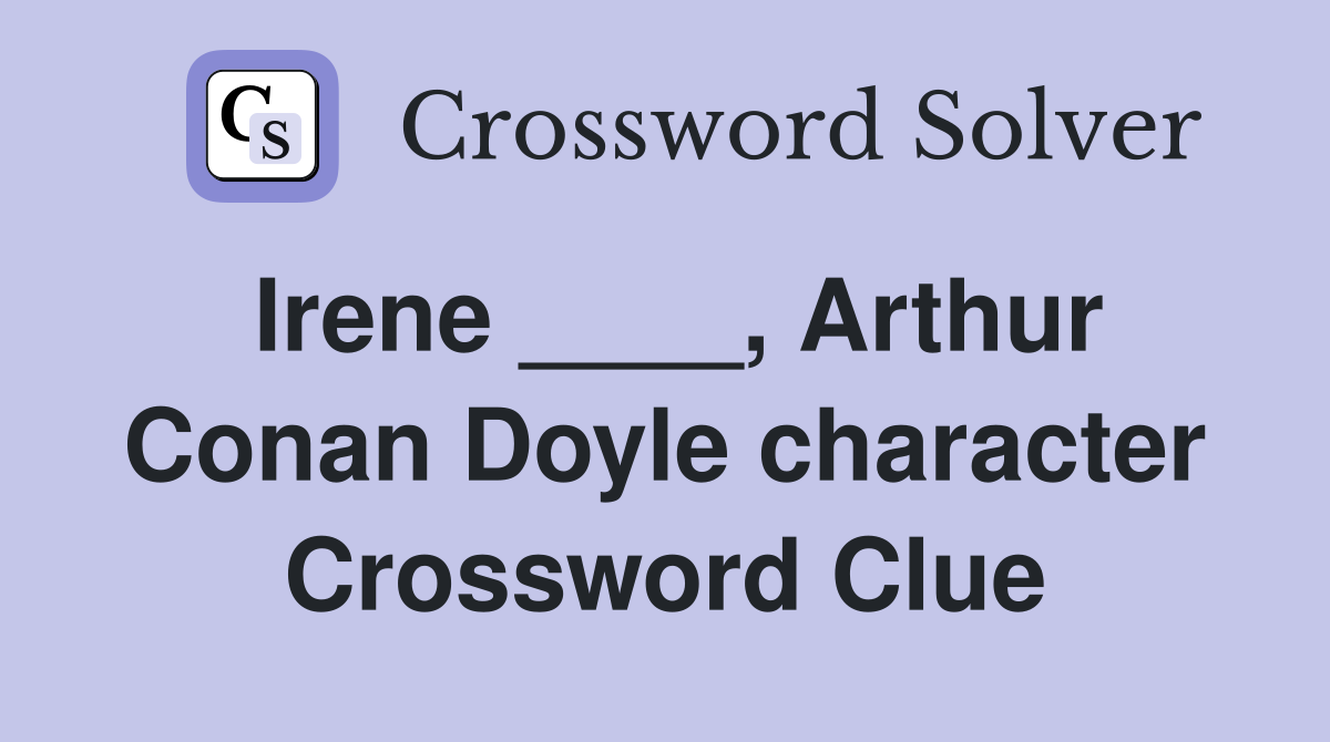 Irene ____, Arthur Conan Doyle character Crossword Clue
