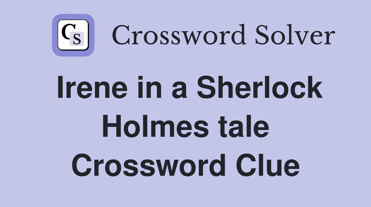 Irene in a Sherlock Holmes tale Crossword Clue