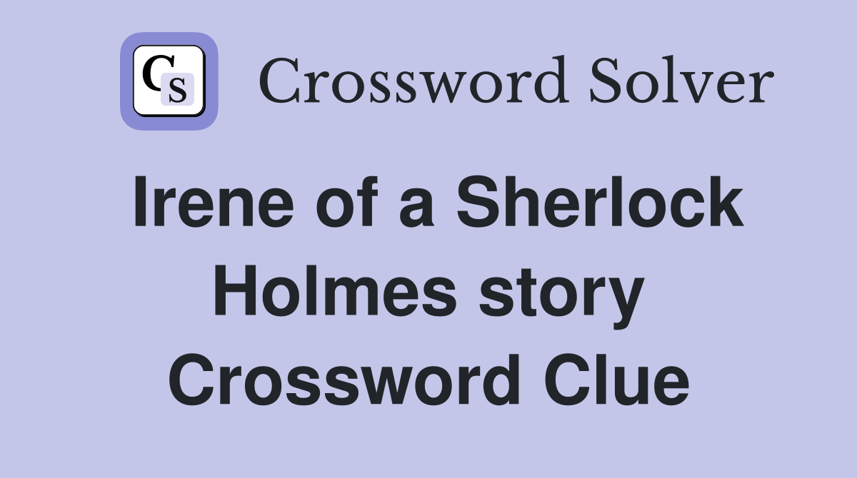 Irene of a Sherlock Holmes story Crossword Clue