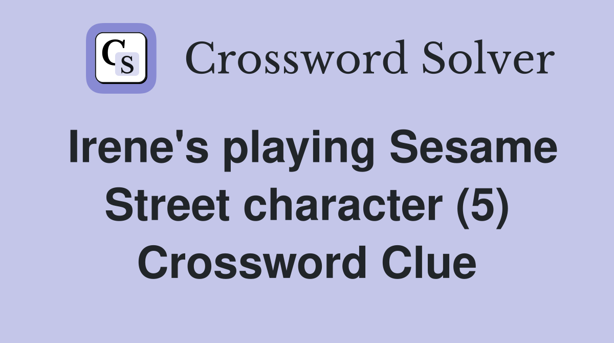 Irene's playing Sesame Street character (5) Crossword Clue