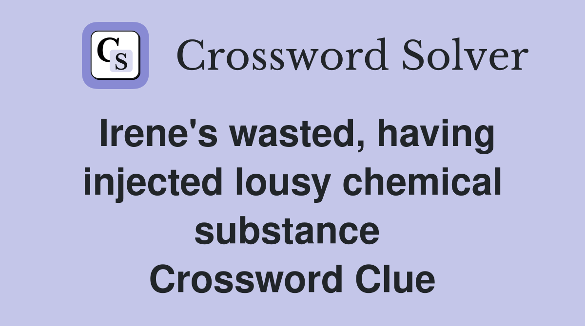 Irene's wasted, having injected lousy chemical substance  Crossword Clue