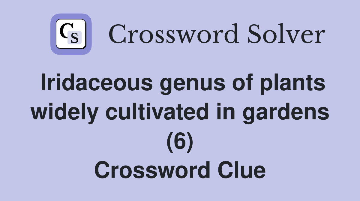 Iridaceous genus of plants widely cultivated in gardens (6) Crossword Clue