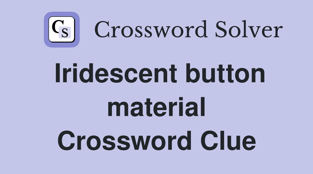 Iridescent button material Crossword Clue