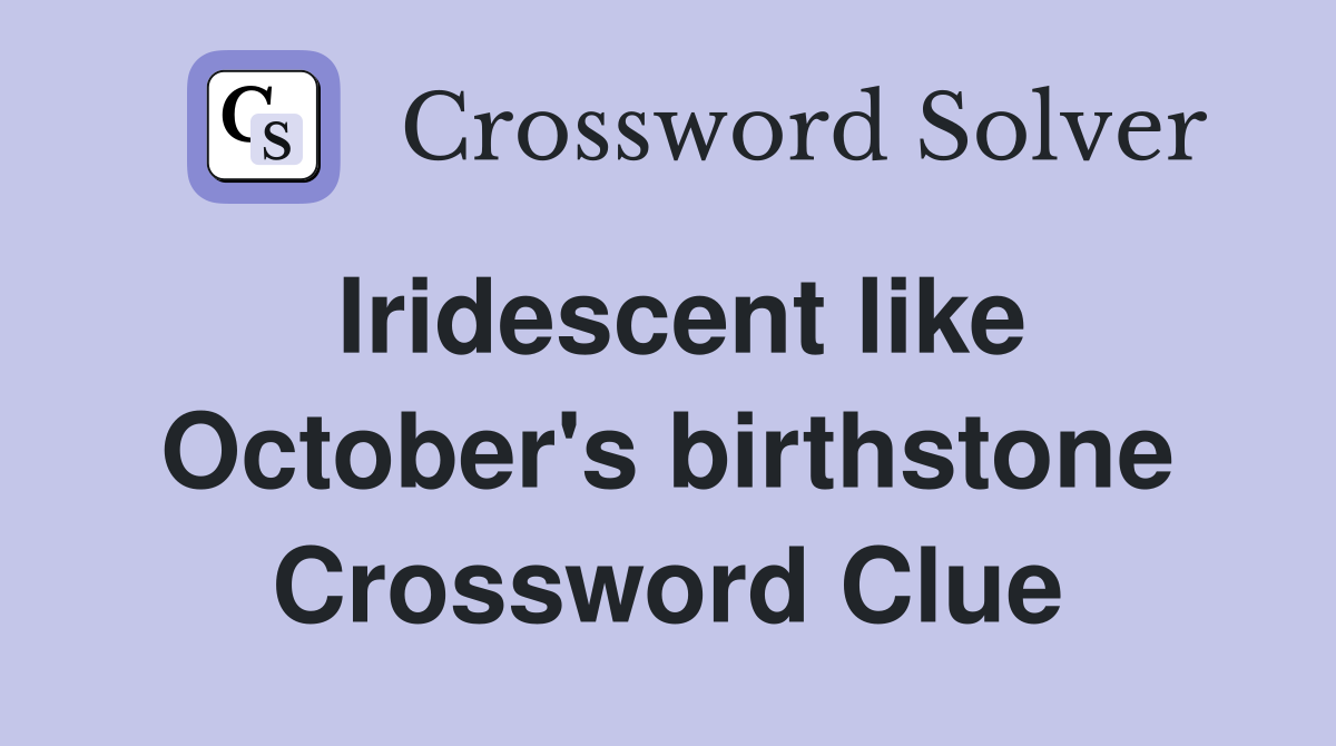 Iridescent like October's birthstone Crossword Clue