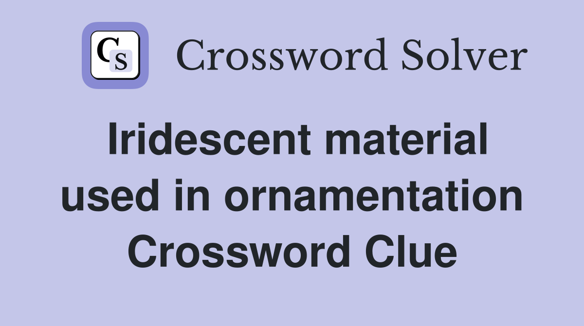 Iridescent material used in ornamentation Crossword Clue