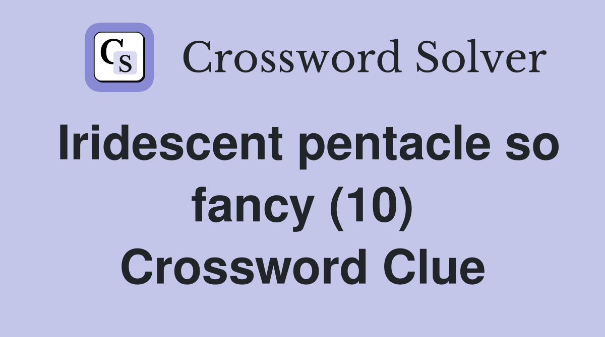 Iridescent pentacle so fancy (10) Crossword Clue