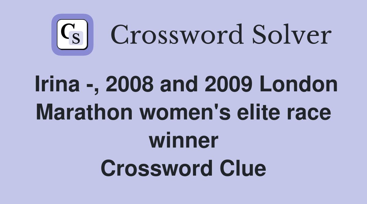 Irina -, 2008 and 2009 London Marathon women's elite race winner Crossword Clue