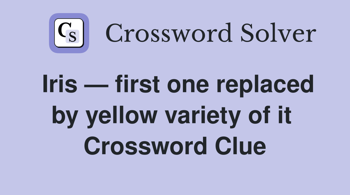 Iris — first one replaced by yellow variety of it  Crossword Clue