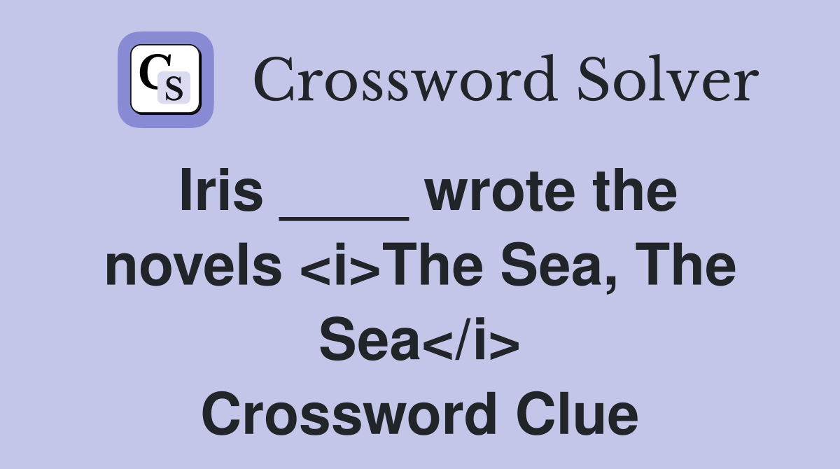 Iris ____ wrote the novels <i>The Sea, The Sea</i> Crossword Clue