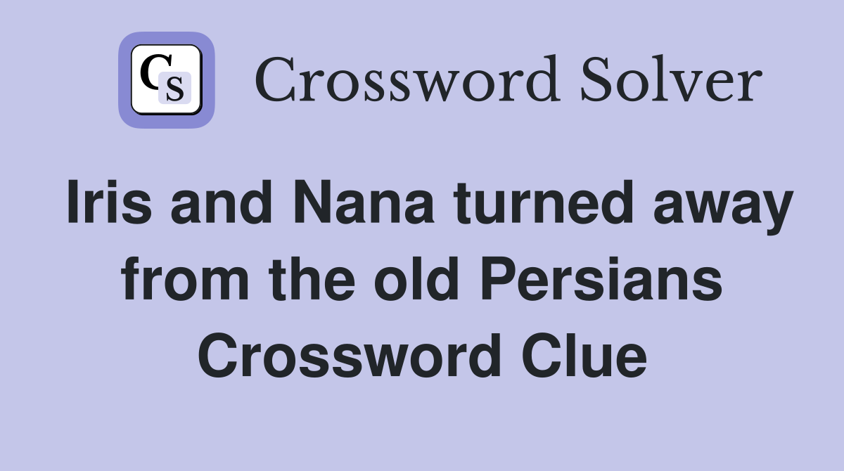 Iris and Nana turned away from the old Persians Crossword Clue
