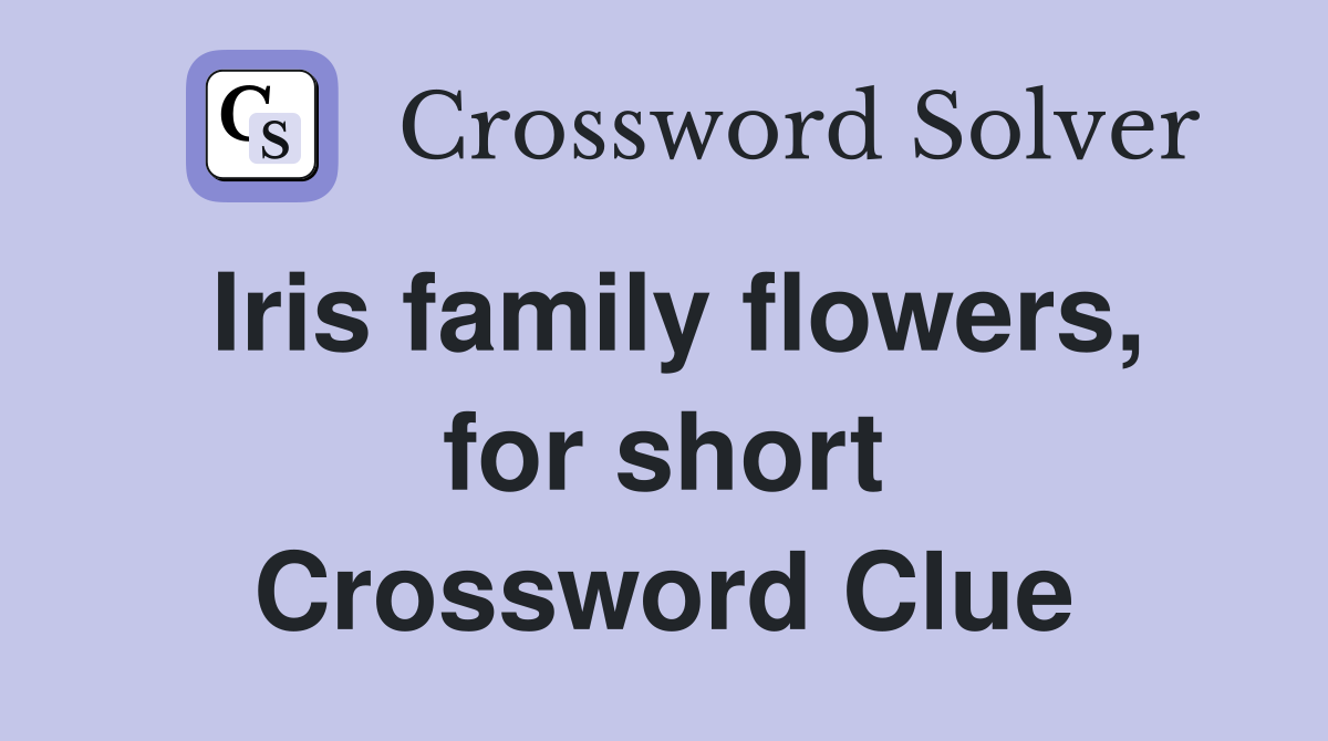 Iris family flowers, for short Crossword Clue