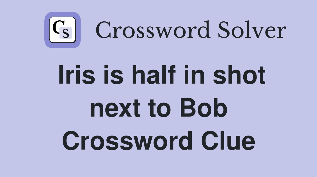 Iris is half in shot next to Bob Crossword Clue