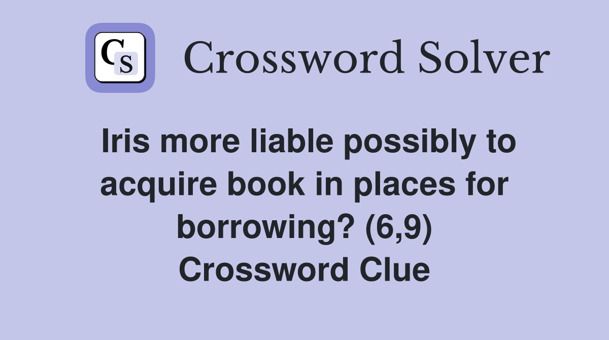 Iris more liable possibly to acquire book in places for borrowing? (6,9) Crossword Clue