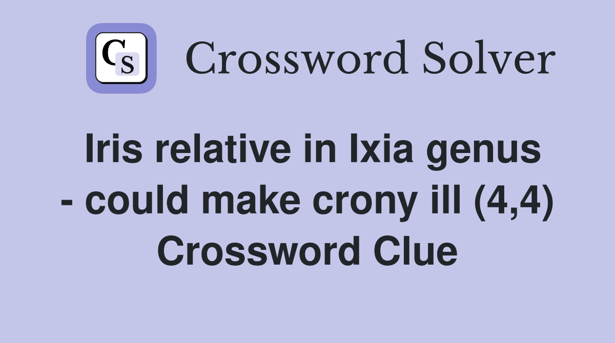 Iris relative in Ixia genus - could make crony ill (4,4) Crossword Clue