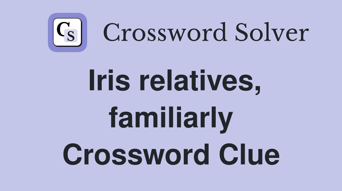 Iris relatives, familiarly Crossword Clue