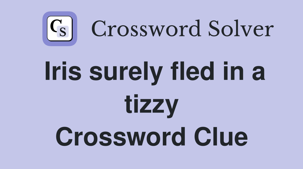 Iris surely fled in a tizzy Crossword Clue