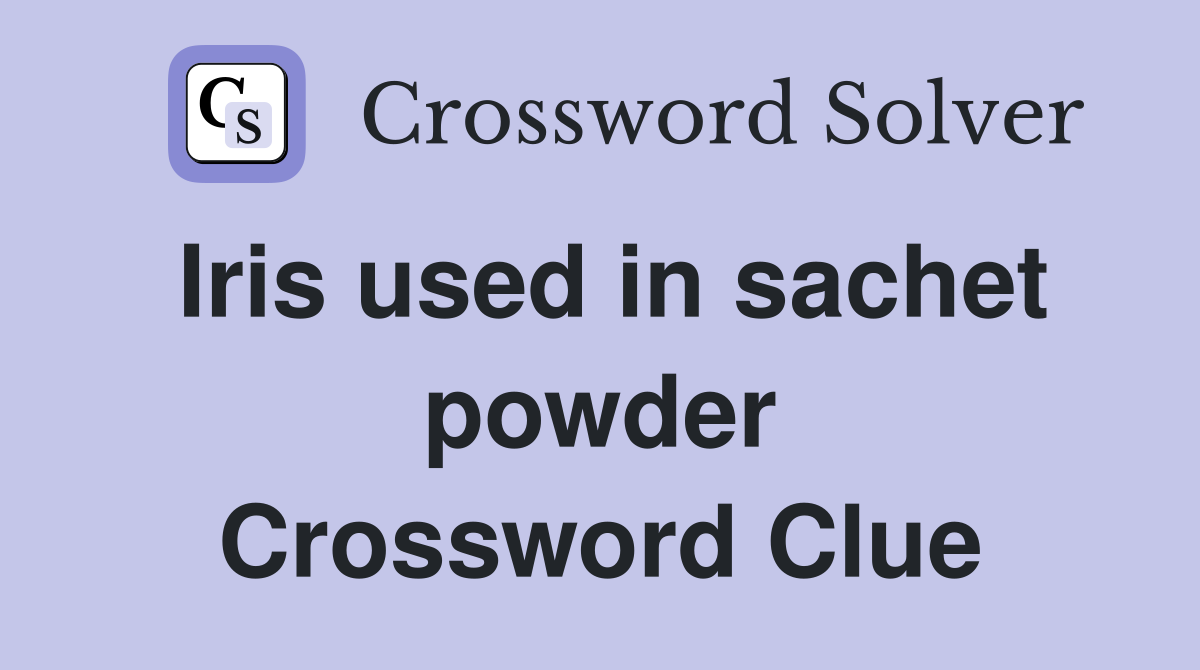 Iris used in sachet powder Crossword Clue