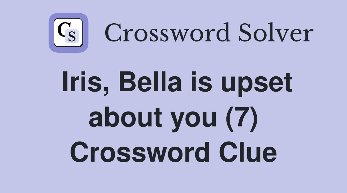 Iris, Bella is upset about you (7) Crossword Clue