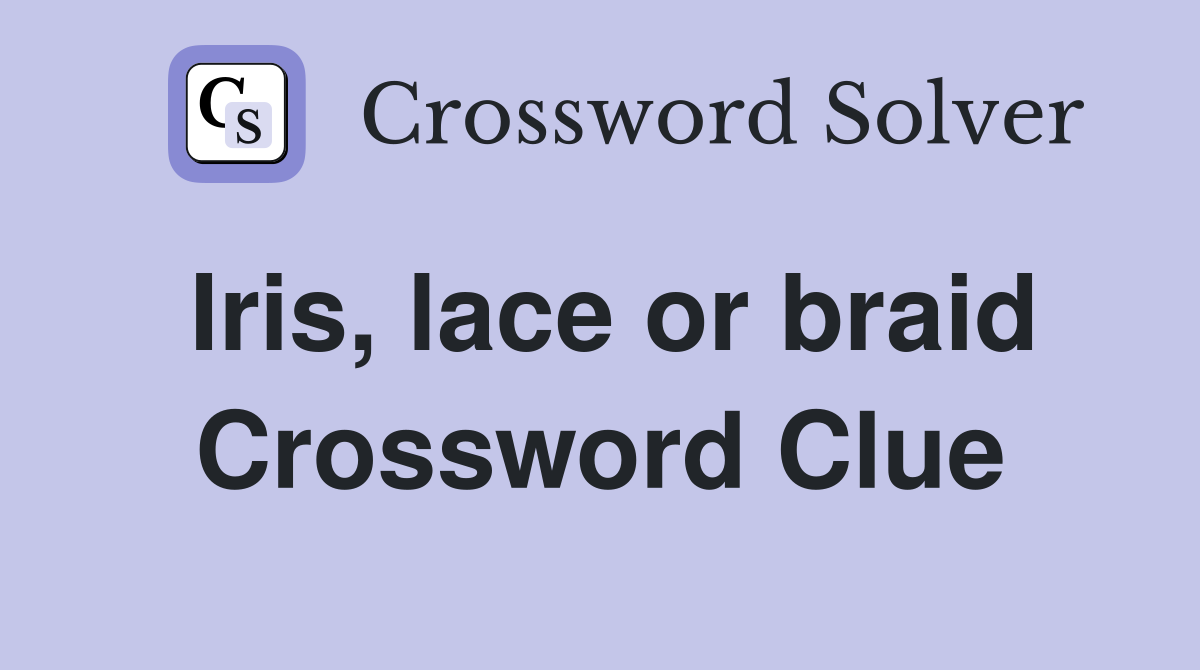 Iris, lace or braid Crossword Clue