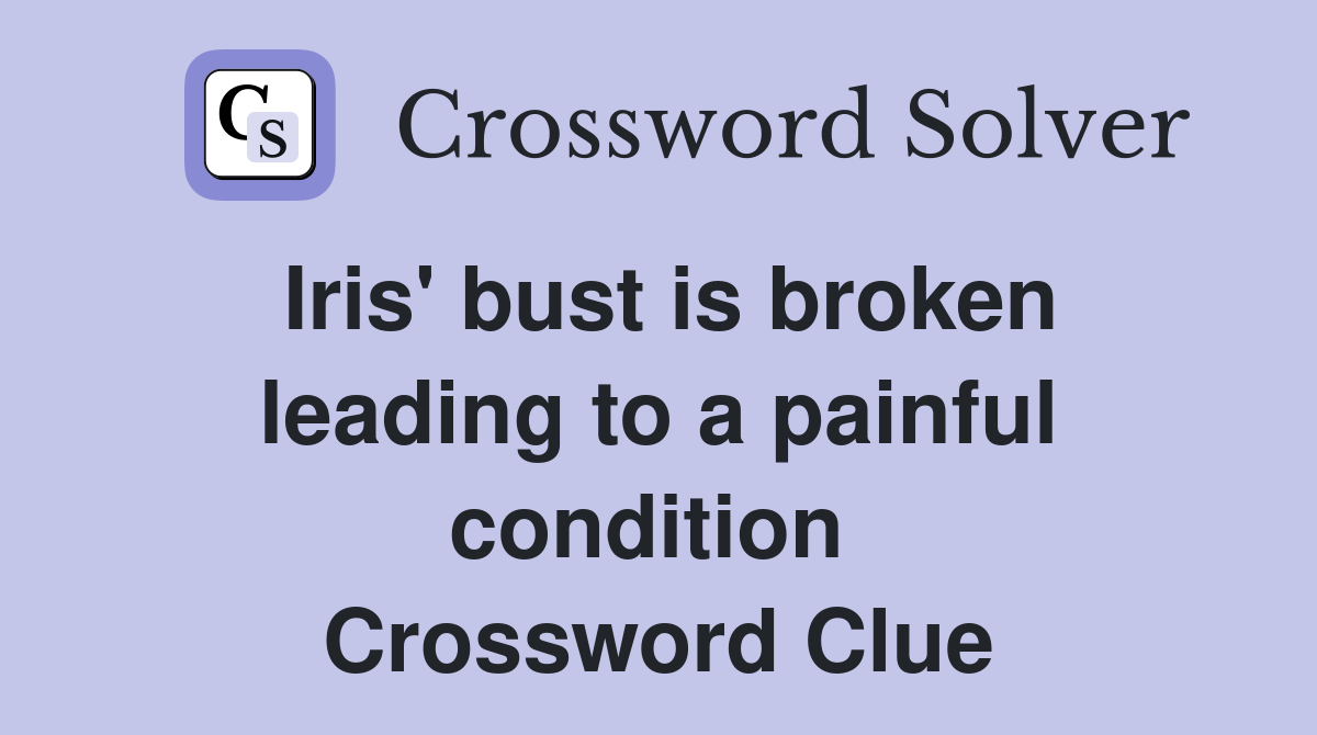 Iris' bust is broken leading to a painful condition  Crossword Clue
