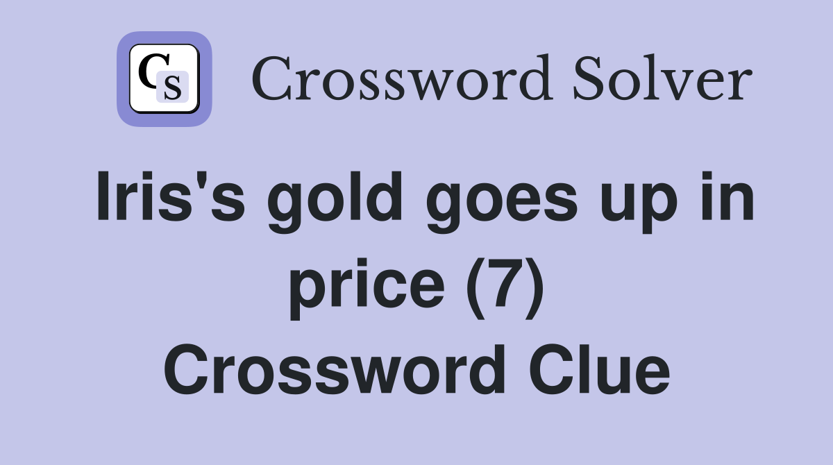 Iris's gold goes up in price (7) Crossword Clue