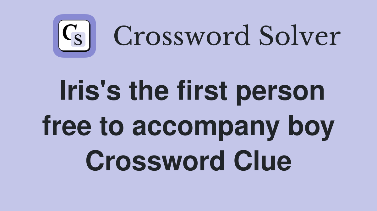 Iris's the first person free to accompany boy Crossword Clue