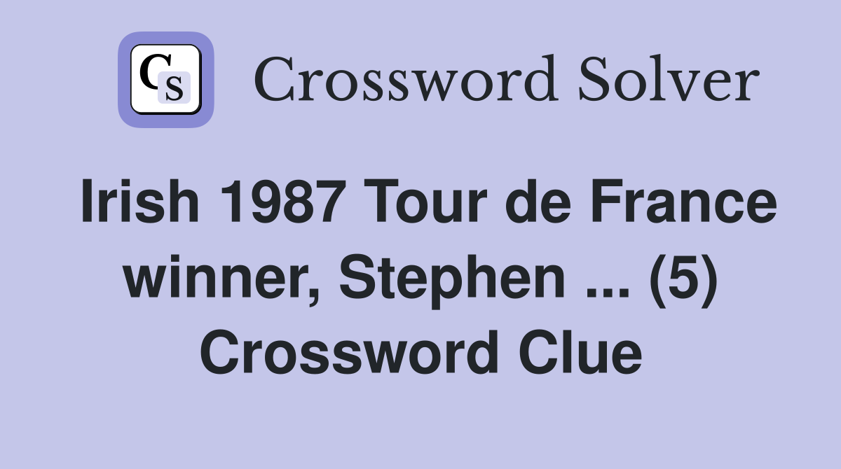 Irish 1987 Tour de France winner, Stephen ... (5) Crossword Clue