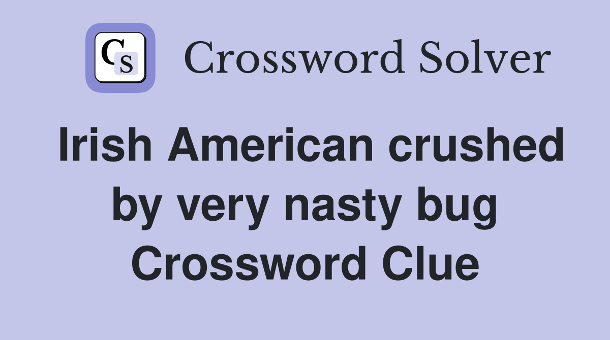 Irish American crushed by very nasty bug Crossword Clue