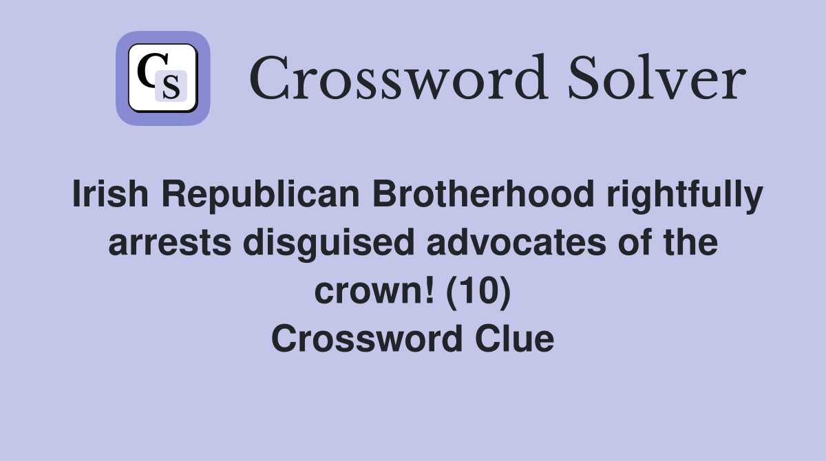 Irish Republican Brotherhood rightfully arrests disguised advocates of the crown! (10) Crossword Clue