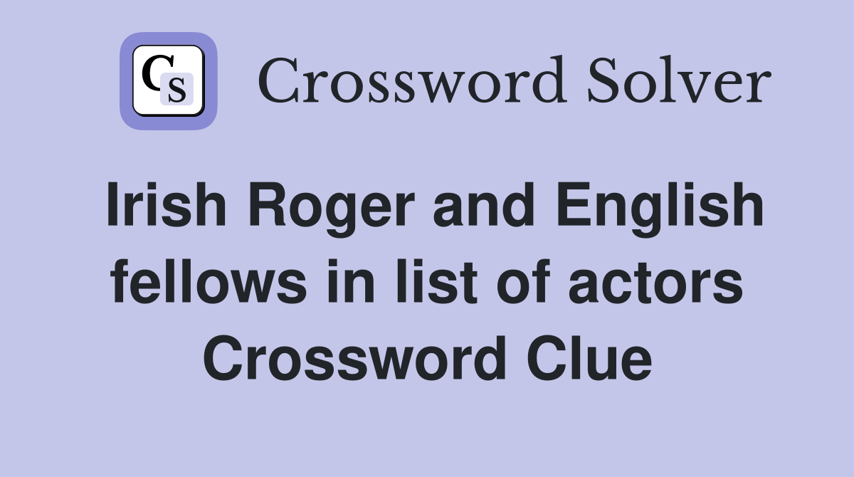 Irish Roger and English fellows in list of actors Crossword Clue