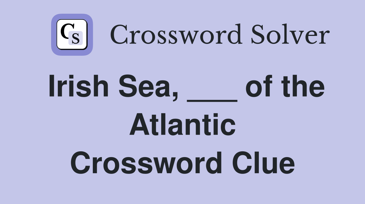 Irish Sea, ___ of the Atlantic Crossword Clue