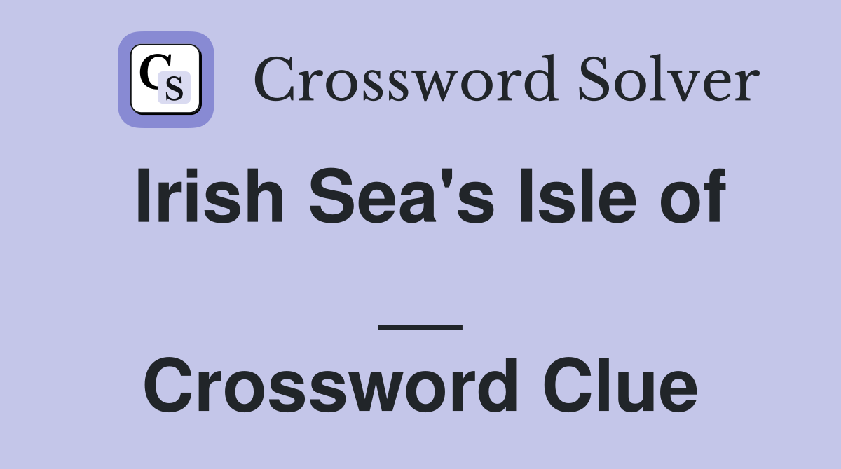 Irish Sea's Isle of __ Crossword Clue