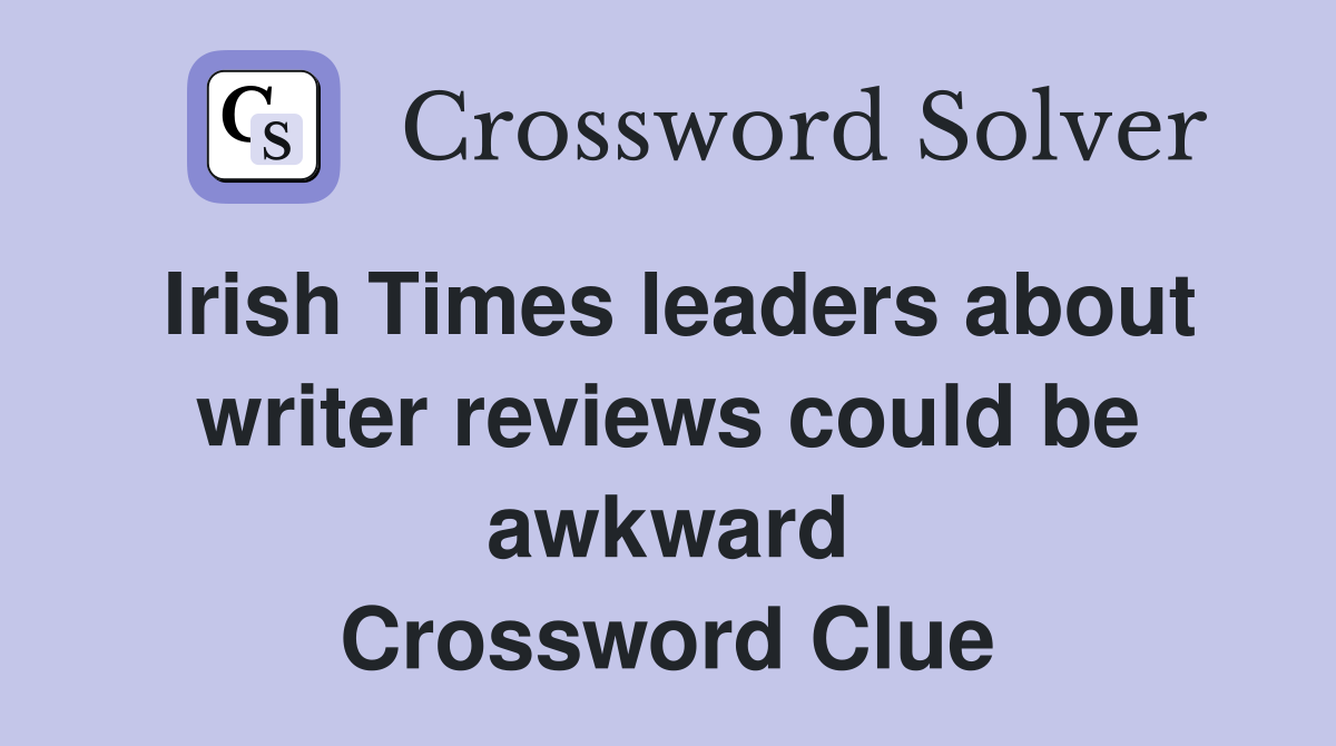 Irish Times leaders about writer reviews could be awkward Crossword Clue